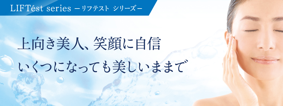 LIFTest series リフテスト シリーズ 上向き美人、笑顔に自信 いくつになっても美しいままで