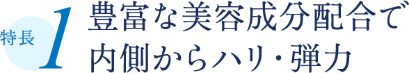 特長1 豊富な美容成分配合で内側からハリ・弾力