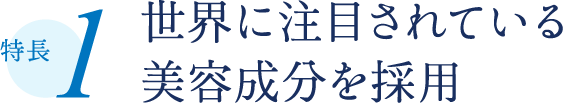 特長1 世界に注目されている美容成分を採用