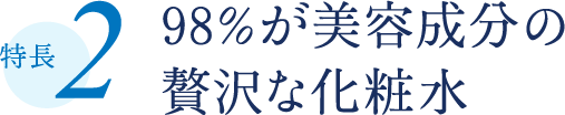 特長2 98%が美容成分の贅沢な化粧水