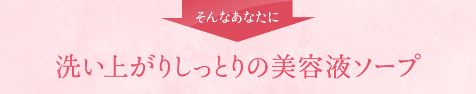 洗い上がりしっとりの美容液ソープ