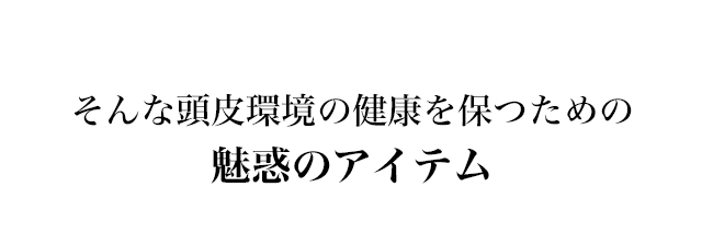 そんな頭皮環境の健康を保つための魅惑のアイテム