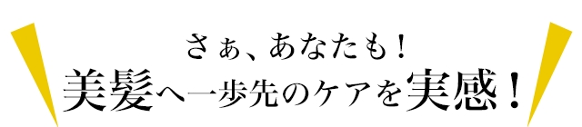 さぁ、あなたも! 美髪へ一歩先のケアを実感!