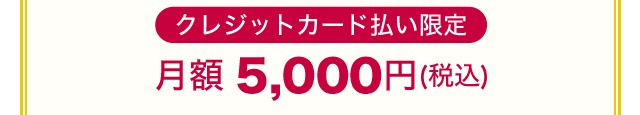 クレジットカード払い限定 月額 5,000円(税込)