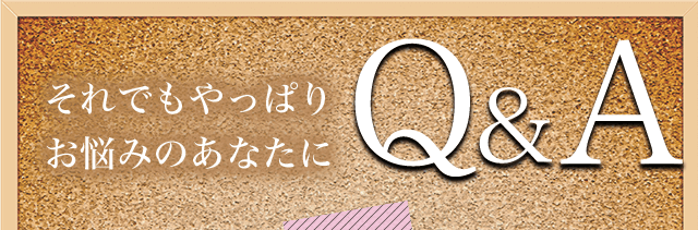 それでもやっぱりお悩みのあなたにQ&A